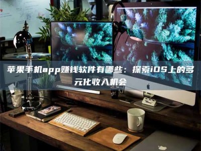 内江苹果手机app赚钱软件有哪些：探索iOS上的多元化收入机会
