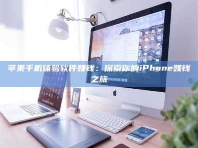 内江苹果手机体验软件赚钱：探索你的iPhone赚钱之旅