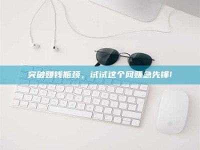 内江突破赚钱瓶颈，试试这个网赚急先锋!