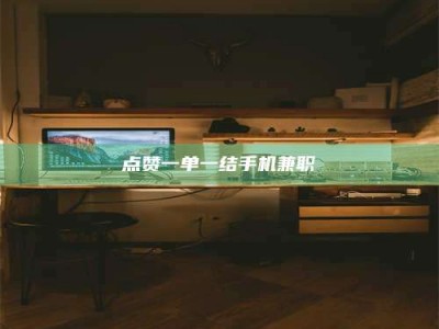 内江点赞一单一结手机兼职