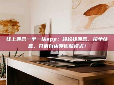 内江线上兼职一单一结app：轻松找兼职，按单结算，开启自由赚钱新模式！