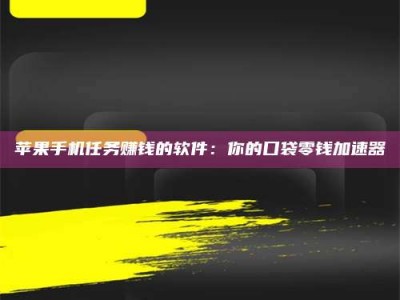 内江苹果手机任务赚钱的软件：你的口袋零钱加速器
