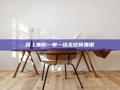 内江网上兼职一单一结无任何费用