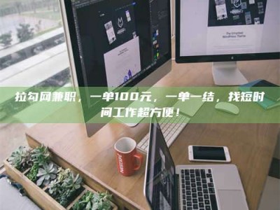 内江拉勾网兼职，一单100元，一单一结，找短时间工作超方便！