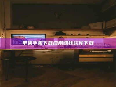 内江苹果手机下载应用赚钱软件下载