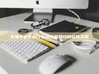 内江苹果手机下载什么软件最赚钱的软件下载