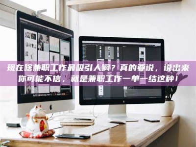 内江现在啥兼职工作最吸引人啊？真的要说，说出来你可能不信，就是兼职工作一单一结这种！