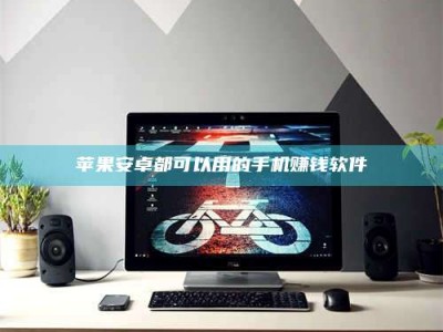 内江苹果安卓都可以用的手机赚钱软件