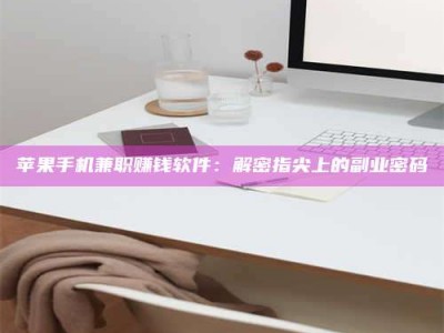 内江苹果手机兼职赚钱软件：解密指尖上的副业密码