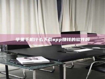 内江苹果手机什么下载app赚钱的软件吗