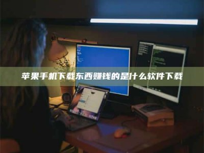 内江苹果手机下载东西赚钱的是什么软件下载