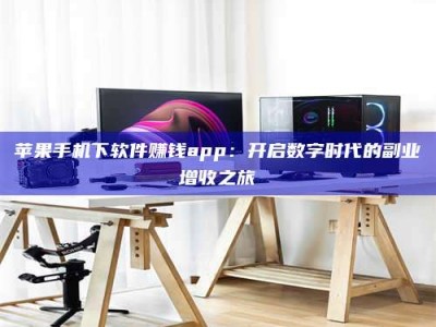 内江苹果手机下软件赚钱app：开启数字时代的副业增收之旅