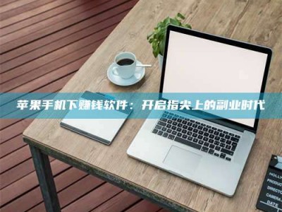 内江苹果手机下赚钱软件：开启指尖上的副业时代